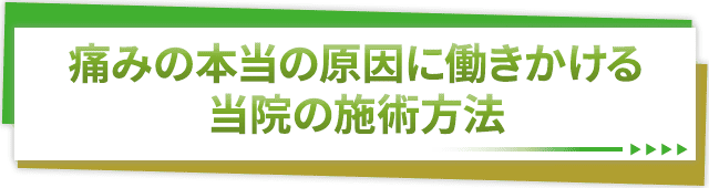 痛みの本当の原因に働きかける当院の施術方法